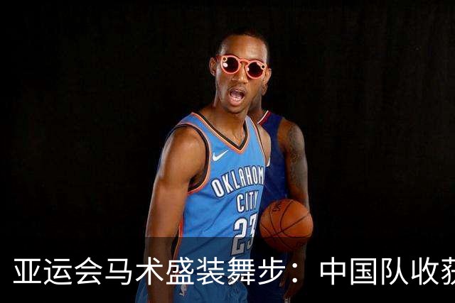 亚运会马术盛装舞步：中国队收获银铜佳绩