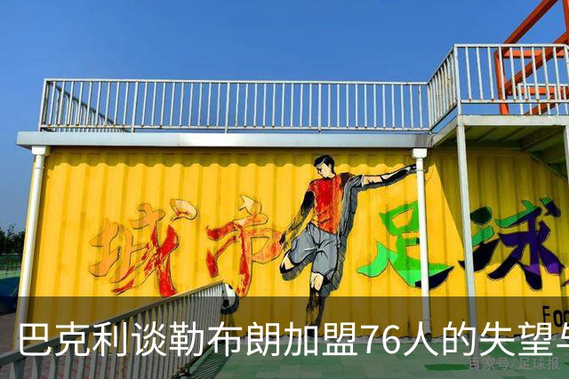 巴克利谈勒布朗加盟76人的失望与挑战