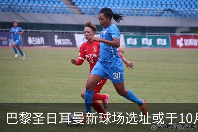 巴黎圣日耳曼新球场选址或于10月底至11月初敲定，预计2035年启用