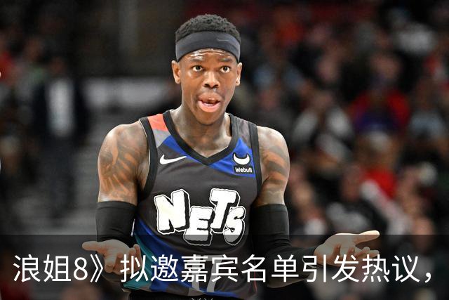 浪姐8》拟邀嘉宾名单引发热议，令人瞠目结舌