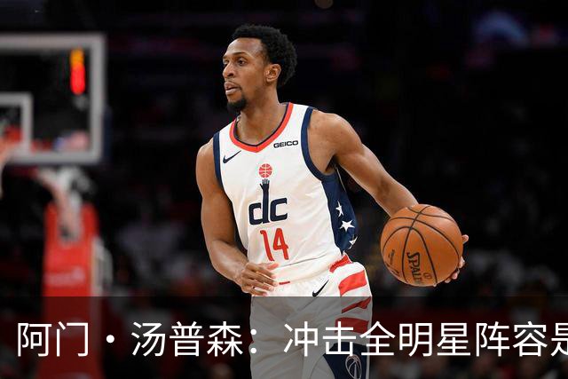阿门·汤普森：冲击全明星阵容是我本赛季的奋斗目标